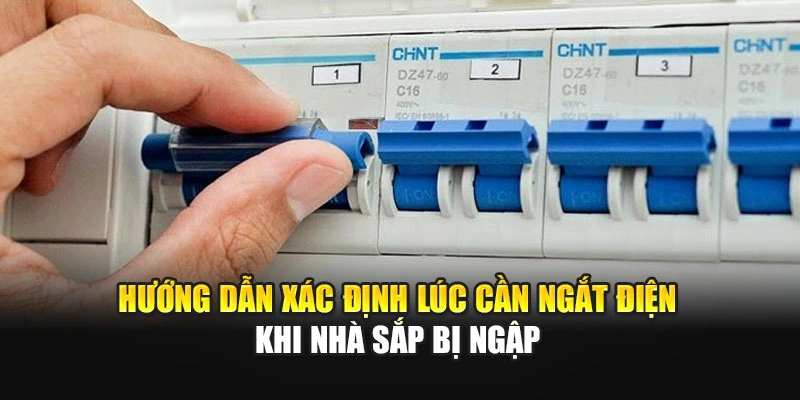Hướng dẫn x&aacute;c định l&uacute;c cần ngắt điện khi nh&agrave; sắp bị ngập