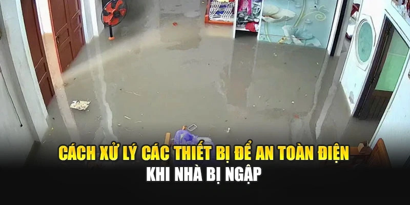 C&aacute;ch xử l&yacute; c&aacute;c thiết bị để an to&agrave;n điện khi nh&agrave; bị ngập