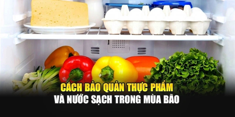 Cách bảo quản thực phẩm và nước sạch trong mùa bão