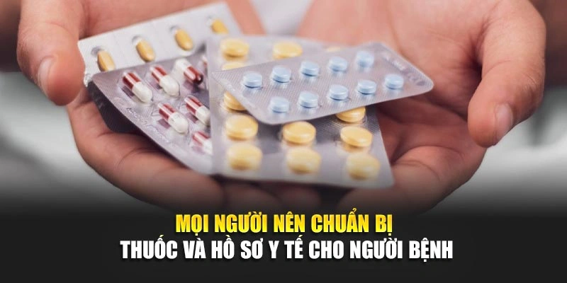 Mọi người n&ecirc;n chuẩn bị thuốc v&agrave; hồ sơ y tế cho người bệnh