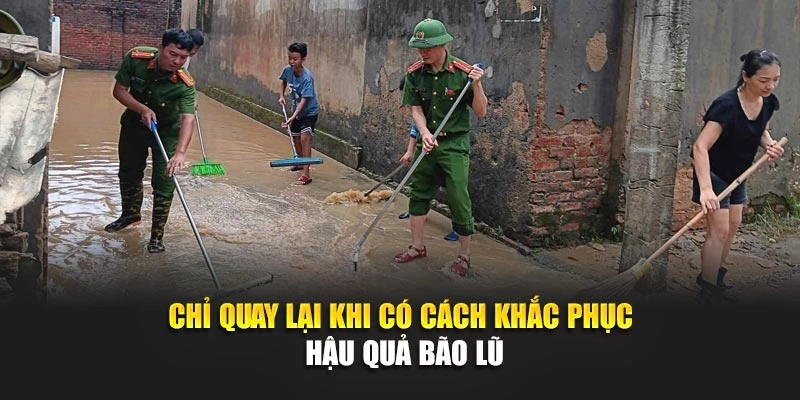 Chỉ quay lại khi c&oacute; c&aacute;ch khắc phục hậu quả b&atilde;o lũ