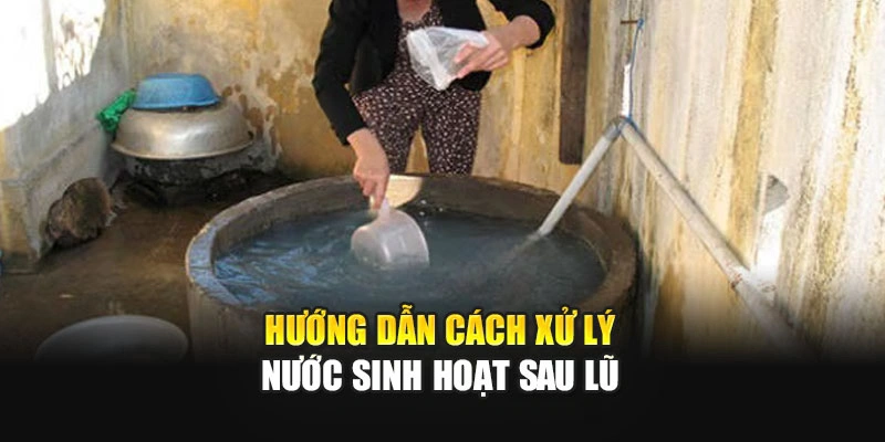 Hướng dẫn c&aacute;ch xử l&yacute; nước sinh hoạt sau lũ