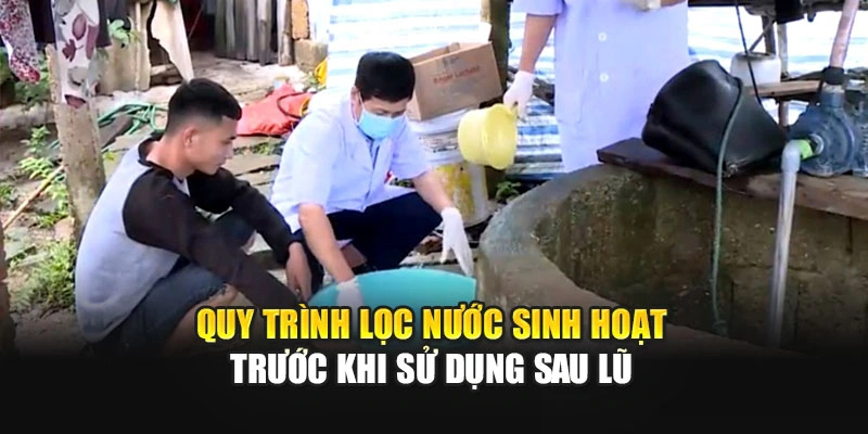 Quy tr&igrave;nh lọc nước sinh hoạt trước khi sử dụng sau lũ