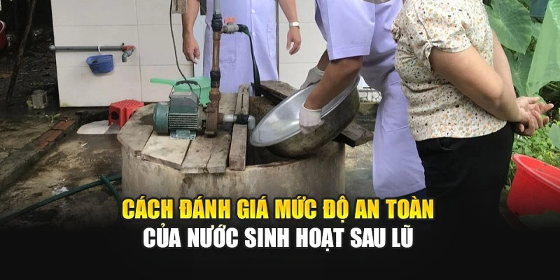 C&aacute;ch đ&aacute;nh gi&aacute; mức độ an to&agrave;n của nước sinh hoạt sau lũ