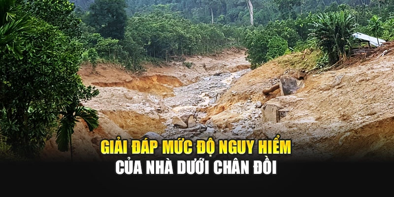 Giải đáp mức độ nguy hiểm của nhà dưới chân đồi