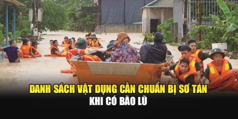 Danh s&aacute;ch vật dụng cần chuẩn bị sơ t&aacute;n khi c&oacute; b&atilde;o lũ