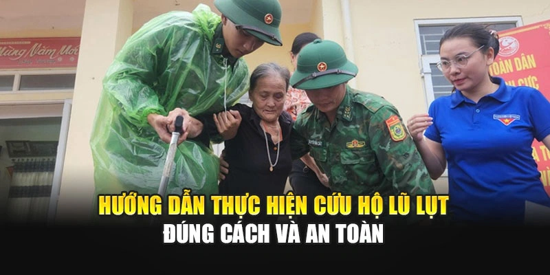 Hướng dẫn thực hiện cứu hộ lũ lụt đ&uacute;ng c&aacute;ch v&agrave; an to&agrave;n