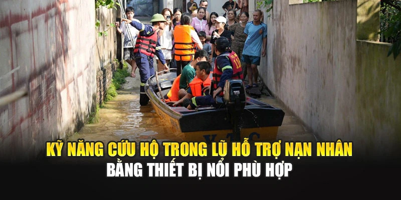 Kỹ năng cứu hộ trong lũ hỗ trợ nạn nh&acirc;n bằng thiết bị nổi ph&ugrave; hợp