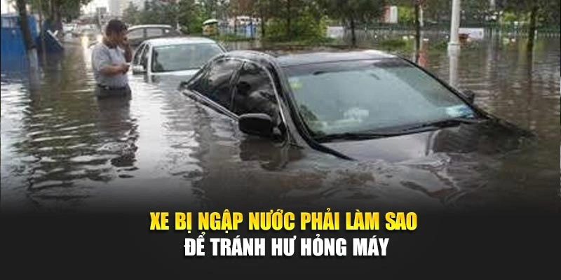 Xe bị ngập nước phải l&agrave;m sao để tr&aacute;nh hư hỏng m&aacute;y