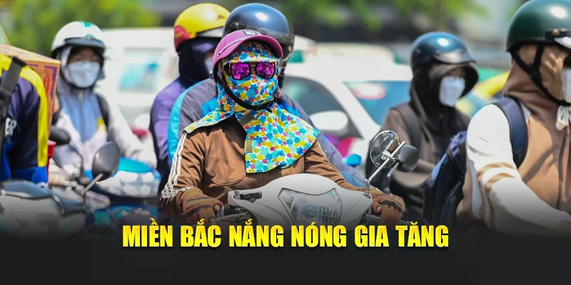 Miền Bắc nắng n&oacute;ng gia tăng