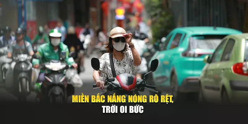 Miền Bắc nắng n&oacute;ng r&otilde; rệt, trời oi bức
