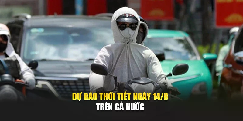 Dự b&aacute;o thời tiết ng&agrave;y 14/8 tr&ecirc;n cả nước