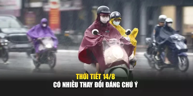 Thời tiết 14/8 c&oacute; nhiều thay đổi đ&aacute;ng ch&uacute; &yacute;