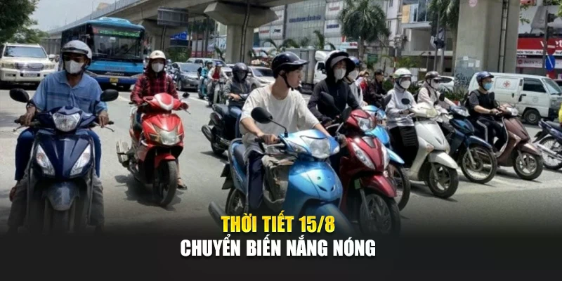 Thời tiết 15/8 chuyển biến nắng n&oacute;ng