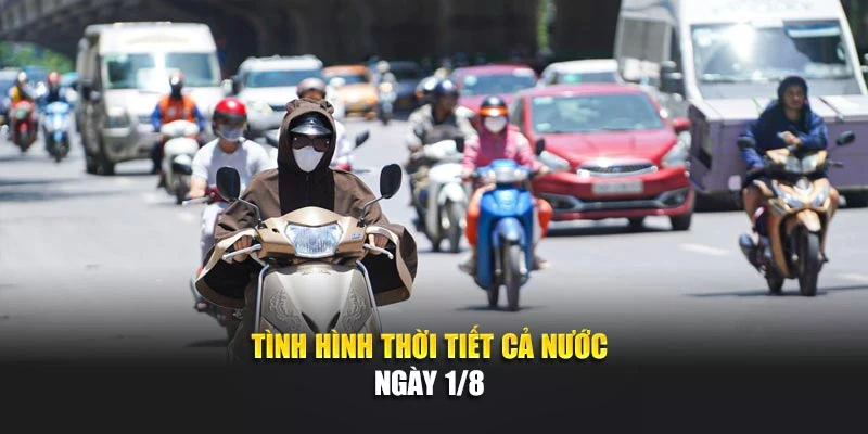 T&igrave;nh h&igrave;nh thời tiết cả nước ng&agrave;y 1/8