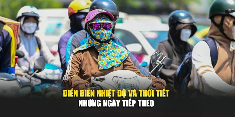 Diễn biến nhiệt độ v&agrave; thời tiết những ng&agrave;y tiếp theo