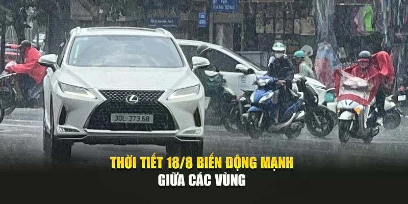 Thời tiết 18/8 biến động mạnh giữa c&aacute;c v&ugrave;ng