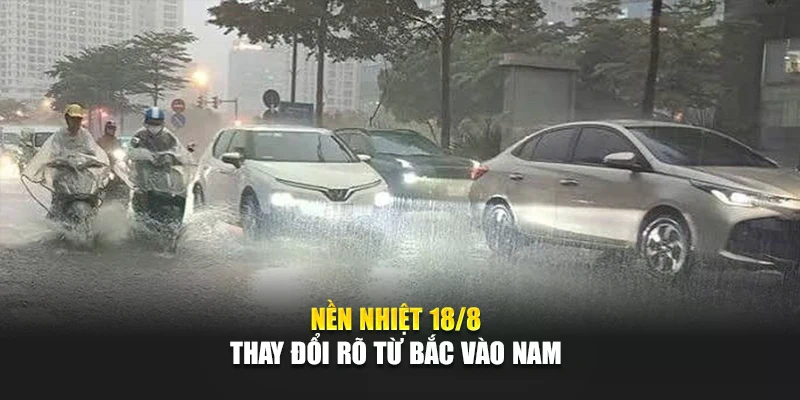 Nền nhiệt 18/8 thay đổi r&otilde; từ Bắc v&agrave;o Nam