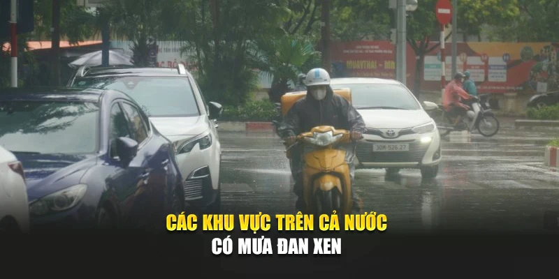 Các khu vực trên cả nước có mưa đan xen