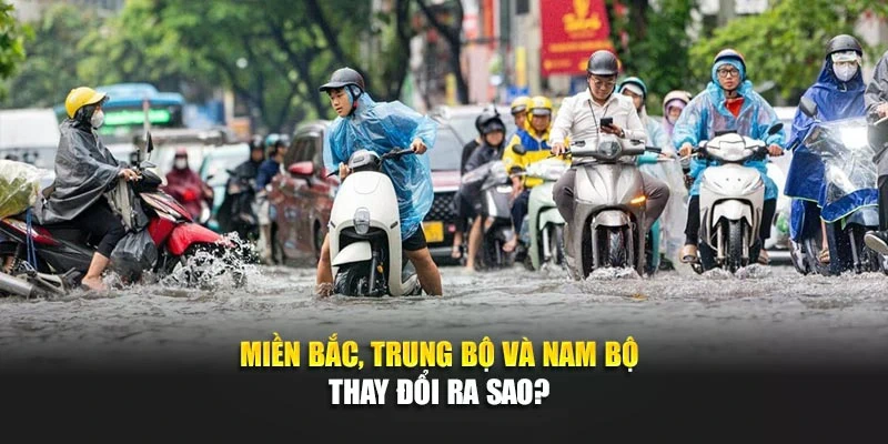 Miền Bắc, Trung Bộ và Nam Bộ thay đổi ra sao?