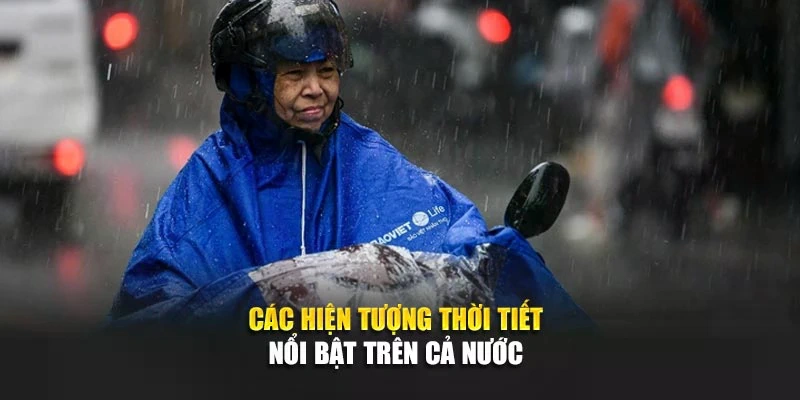 C&aacute;c hiện tượng thời tiết nổi bật tr&ecirc;n cả nước