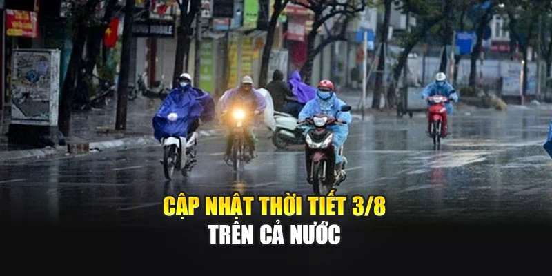 Cập nhật thời tiết 3/8 trên cả nước