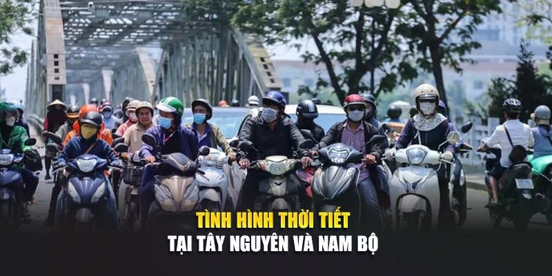 Tình hình thời tiết tại Tây Nguyên và Nam Bộ