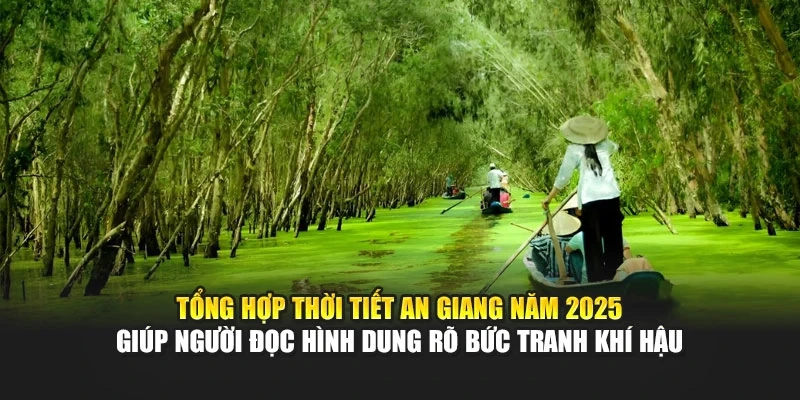 Tổng hợp thời tiết An Giang năm 2025 gi&uacute;p người đọc h&igrave;nh dung r&otilde; bức tranh kh&iacute; hậu