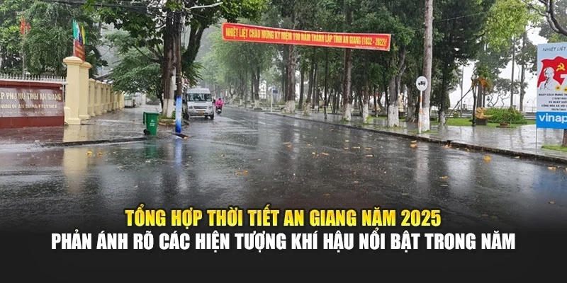 Tổng hợp thời tiết An Giang năm 2025 phản &aacute;nh r&otilde; c&aacute;c hiện tượng kh&iacute; hậu nổi bật trong năm