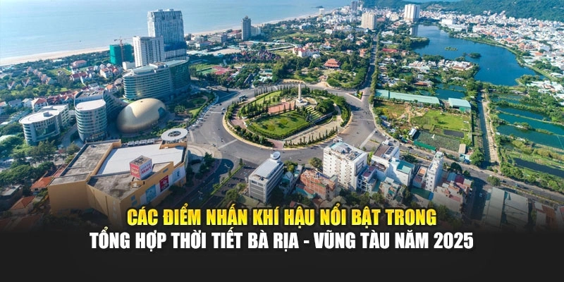 C&aacute;c điểm nhấn kh&iacute; hậu nổi bật trong tổng hợp thời tiết B&agrave; Rịa - Vũng T&agrave;u năm 2025