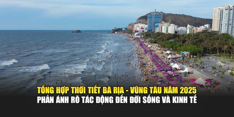 Tổng hợp thời tiết B&agrave; Rịa - Vũng T&agrave;u năm 2025 phản &aacute;nh r&otilde; t&aacute;c động đến đời sống v&agrave; kinh tế