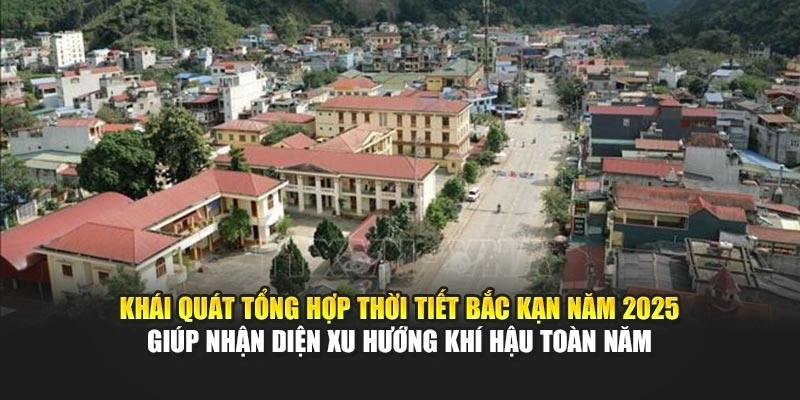 Kh&aacute;i qu&aacute;t tổng hợp thời tiết Bắc Kạn năm 2025 gi&uacute;p nhận diện xu hướng kh&iacute; hậu to&agrave;n năm