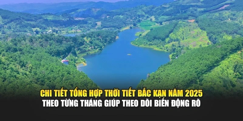 Chi tiết tổng hợp thời tiết Bắc Kạn năm 2025 theo từng th&aacute;ng gi&uacute;p theo d&otilde;i biến động r&otilde;