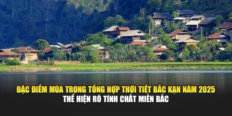 Đặc điểm m&ugrave;a trong tổng hợp thời tiết Bắc Kạn năm 2025 thể hiện r&otilde; t&iacute;nh chất miền Bắc