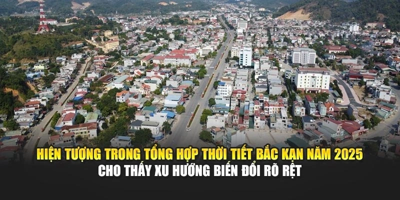 Hiện tượng trong tổng hợp thời tiết Bắc Kạn năm 2025 cho thấy xu hướng biến đổi r&otilde; rệt