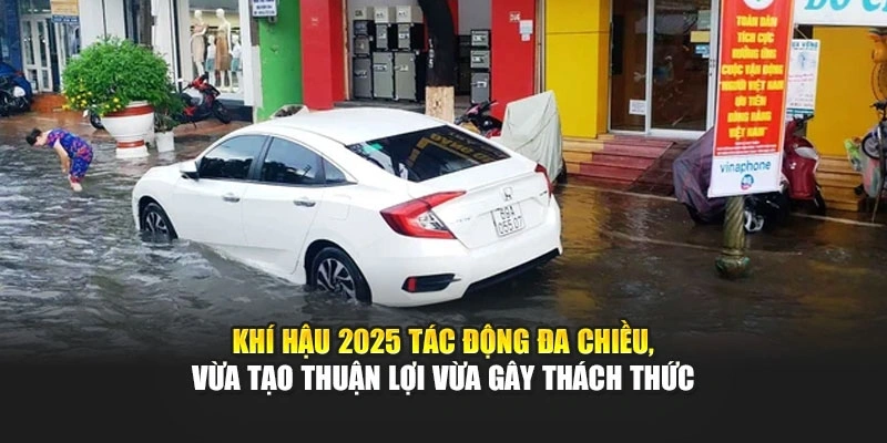 Kh&iacute; hậu 2025 t&aacute;c động đa chiều, vừa tạo thuận lợi vừa g&acirc;y th&aacute;ch thức