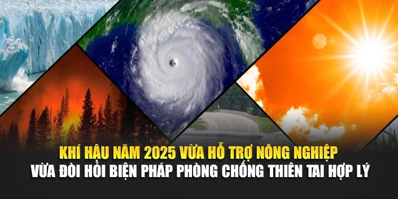 Kh&iacute; hậu năm 2025 vừa hỗ trợ n&ocirc;ng nghiệp vừa đ&ograve;i hỏi biện ph&aacute;p ph&ograve;ng chống thi&ecirc;n tai hợp l&yacute;