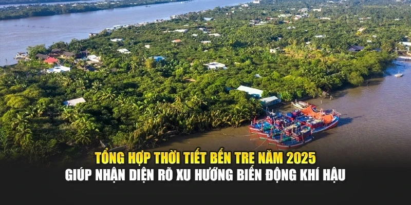 Tổng hợp thời tiết Bến Tre năm 2025 gi&uacute;p nhận diện r&otilde; xu hướng biến động kh&iacute; hậu