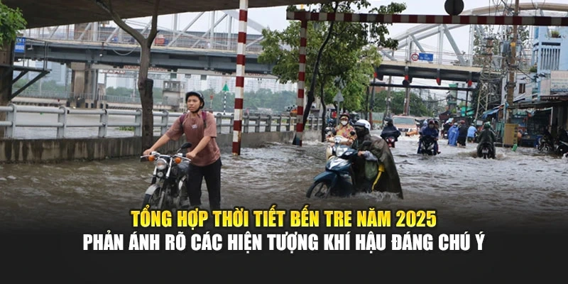 Tổng hợp thời tiết Bến Tre năm 2025 phản &aacute;nh r&otilde; c&aacute;c hiện tượng kh&iacute; hậu đ&aacute;ng ch&uacute; &yacute;