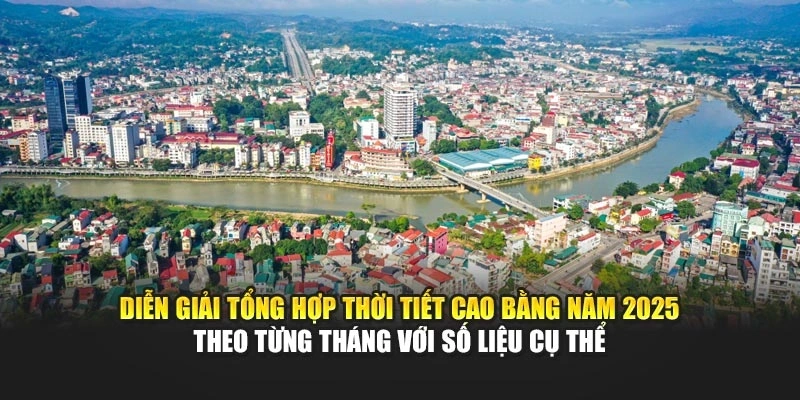 Diễn giải tổng hợp thời tiết Cao Bằng năm 2025 theo từng tháng với số liệu cụ thể
