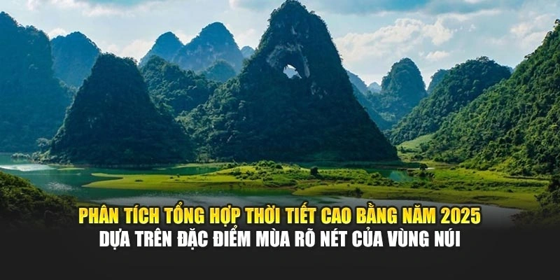 Phân tích tổng hợp thời tiết Cao Bằng năm 2025 dựa trên đặc điểm mùa rõ nét của vùng núi