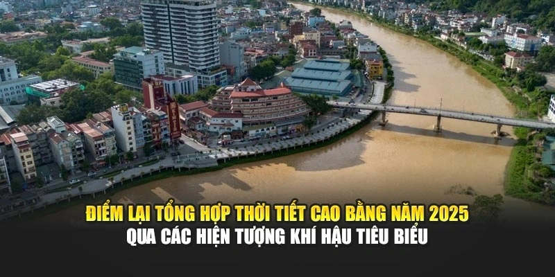 Điểm lại tổng hợp thời tiết Cao Bằng năm 2025 qua các hiện tượng khí hậu tiêu biểu
