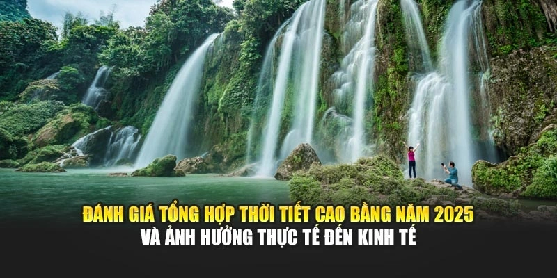 Đánh giá tổng hợp thời tiết Cao Bằng năm 2025 và ảnh hưởng thực tế đến kinh tế