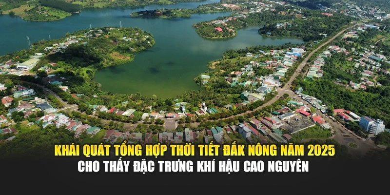 Khái quát tổng hợp thời tiết Đắk Nông năm 2025 cho thấy đặc trưng khí hậu cao nguyên
