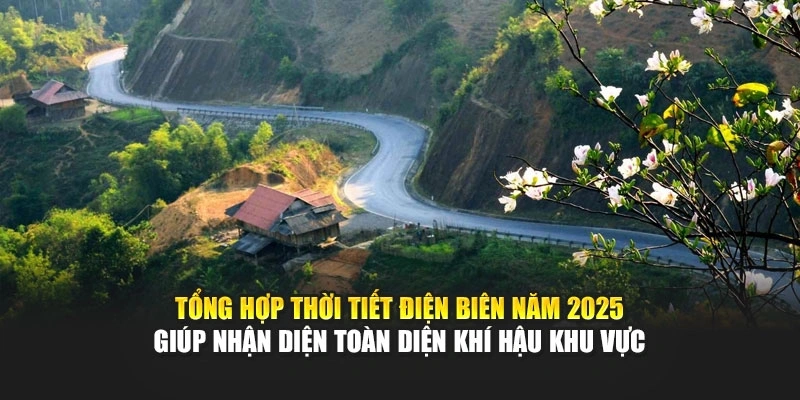 Tổng hợp thời tiết Điện Biên năm 2025 giúp nhận diện toàn diện khí hậu khu vực