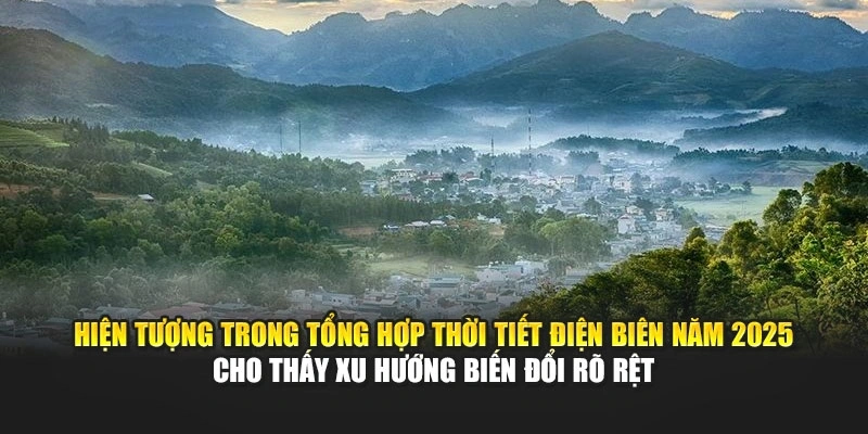 Hiện tượng trong tổng hợp thời tiết Điện Biên năm 2025 cho thấy xu hướng biến đổi rõ rệt