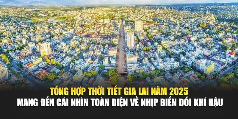 Tổng hợp thời tiết Gia Lai năm 2025 mang đến cái nhìn toàn diện về nhịp biến đổi khí hậu