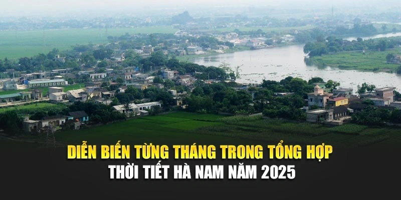 Diễn biến từng tháng trong tổng hợp thời tiết Hà Nam năm 2025