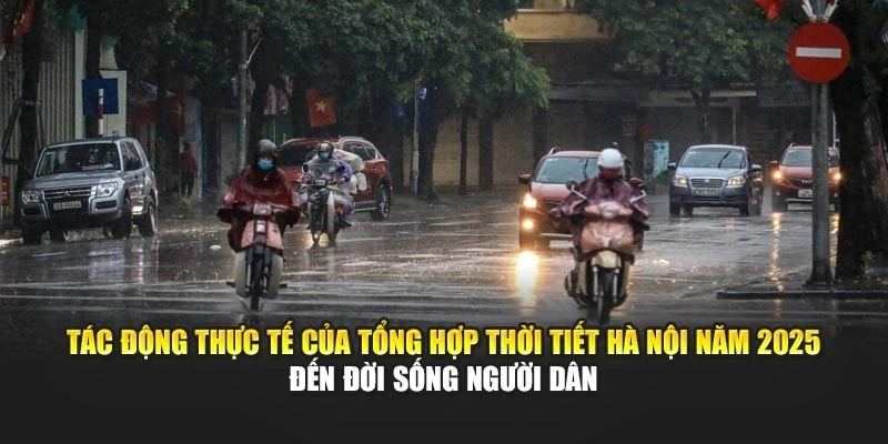 Tác động thực tế của tổng hợp thời tiết Hà Nội năm 2025 đến đời sống người dân
