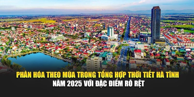 Phân hóa theo mùa trong tổng hợp thời tiết Hà Tĩnh năm 2025 với đặc điểm rõ rệt